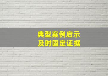 典型案例启示 及时固定证据